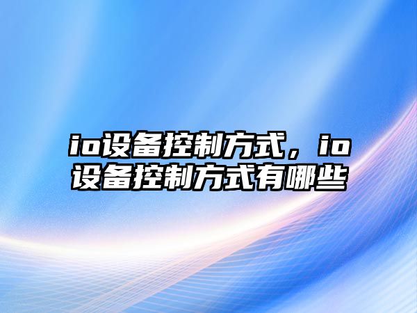 io設(shè)備控制方式，io設(shè)備控制方式有哪些