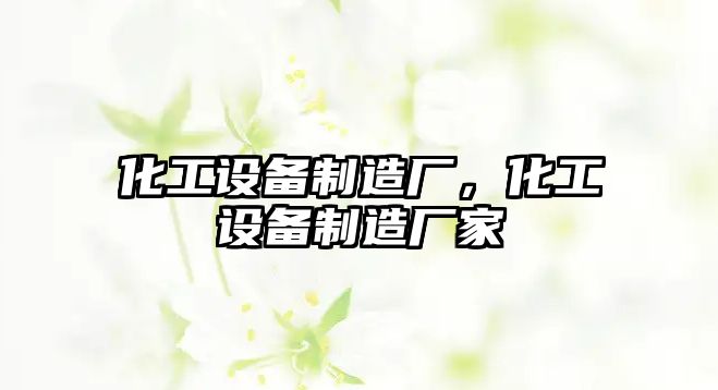 化工設(shè)備制造廠，化工設(shè)備制造廠家