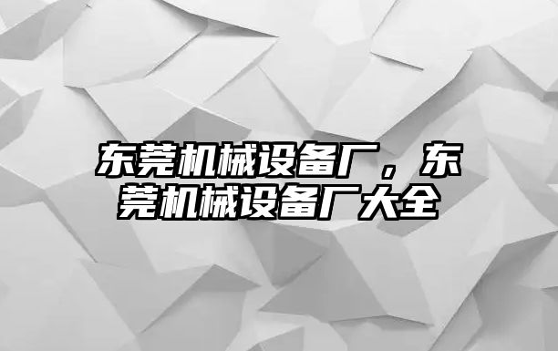 東莞機械設(shè)備廠，東莞機械設(shè)備廠大全