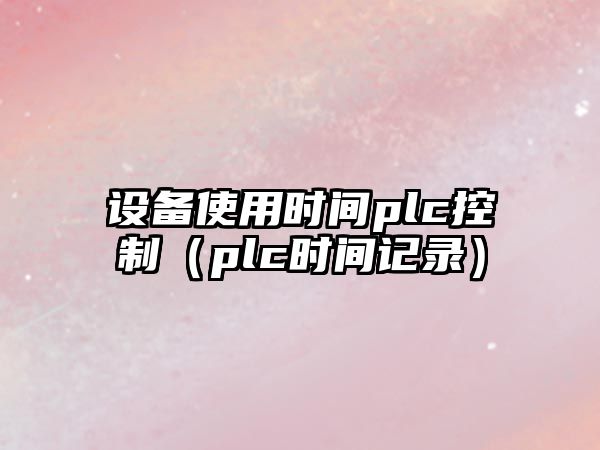 設(shè)備使用時(shí)間plc控制（plc時(shí)間記錄）