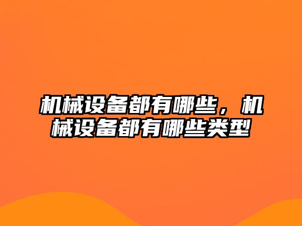 機械設備都有哪些，機械設備都有哪些類型