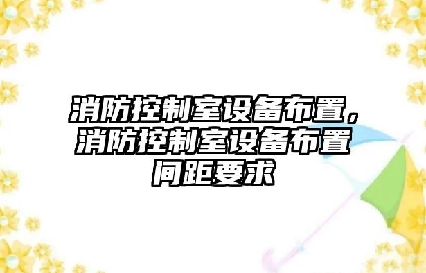 消防控制室設(shè)備布置，消防控制室設(shè)備布置間距要求