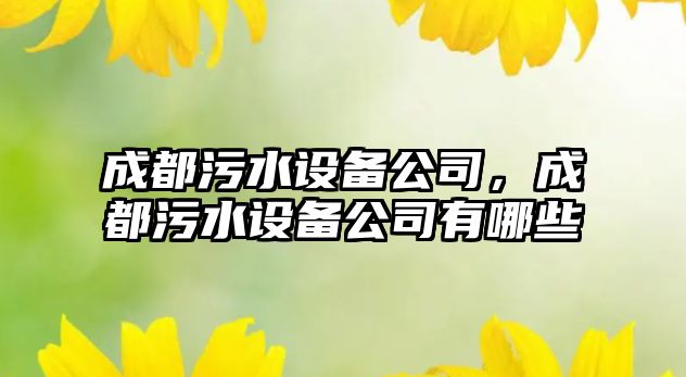 成都污水設備公司，成都污水設備公司有哪些