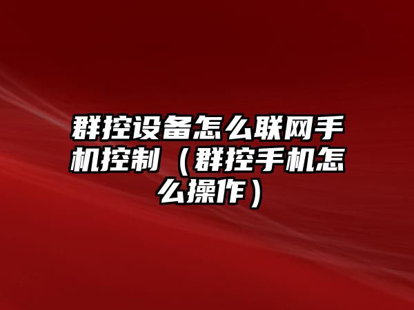 群控設(shè)備怎么聯(lián)網(wǎng)手機(jī)控制（群控手機(jī)怎么操作）