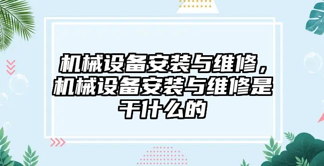 機(jī)械設(shè)備安裝與維修，機(jī)械設(shè)備安裝與維修是干什么的