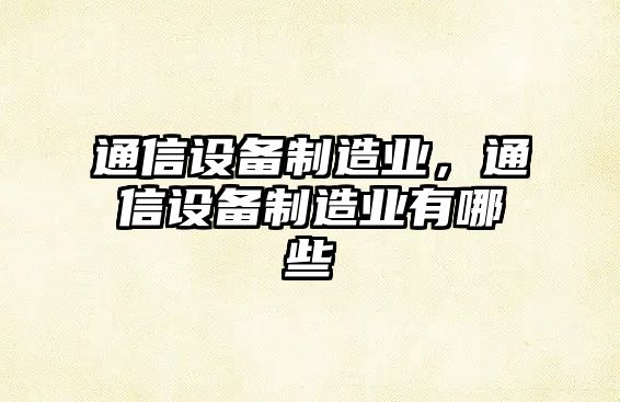 通信設(shè)備制造業(yè)，通信設(shè)備制造業(yè)有哪些