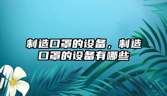 制造口罩的設(shè)備，制造口罩的設(shè)備有哪些