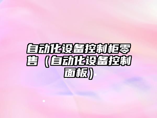 自動化設備控制柜零售（自動化設備控制面板）