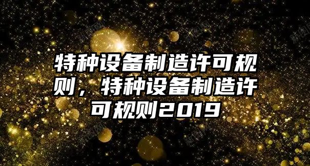 特種設(shè)備制造許可規(guī)則，特種設(shè)備制造許可規(guī)則2019