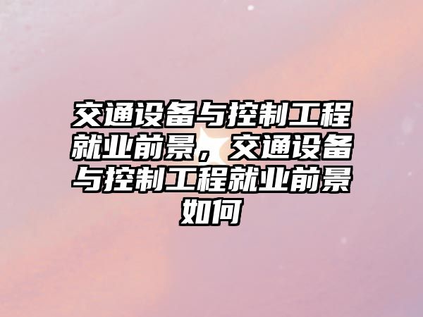 交通設備與控制工程就業(yè)前景，交通設備與控制工程就業(yè)前景如何