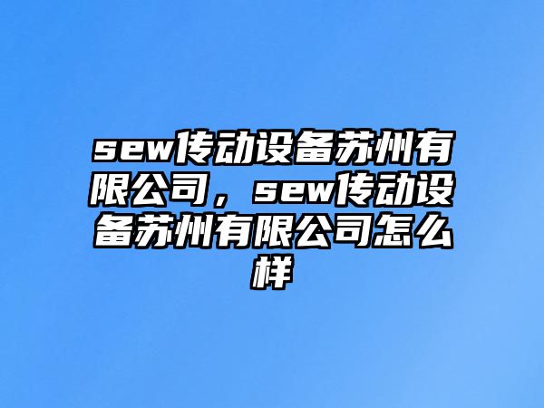 sew傳動(dòng)設(shè)備蘇州有限公司，sew傳動(dòng)設(shè)備蘇州有限公司怎么樣