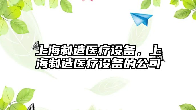 上海制造醫(yī)療設(shè)備，上海制造醫(yī)療設(shè)備的公司