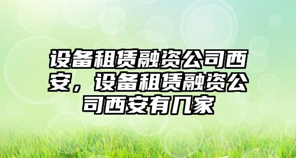 設(shè)備租賃融資公司西安，設(shè)備租賃融資公司西安有幾家