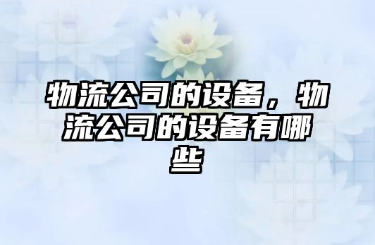 物流公司的設(shè)備，物流公司的設(shè)備有哪些