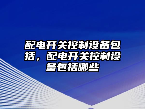 配電開關控制設備包括，配電開關控制設備包括哪些