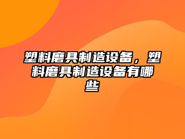 塑料磨具制造設(shè)備，塑料磨具制造設(shè)備有哪些