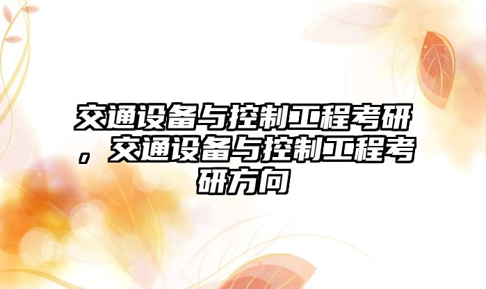 交通設備與控制工程考研，交通設備與控制工程考研方向