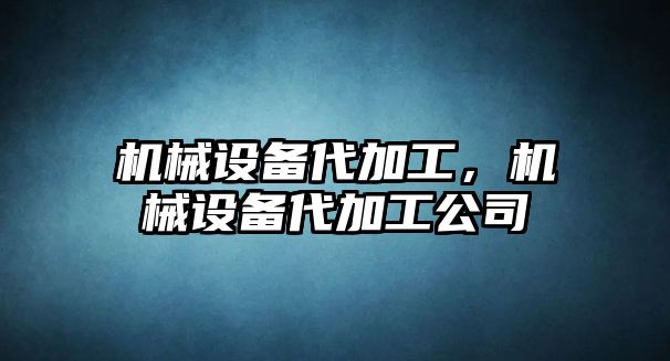 機械設(shè)備代加工，機械設(shè)備代加工公司