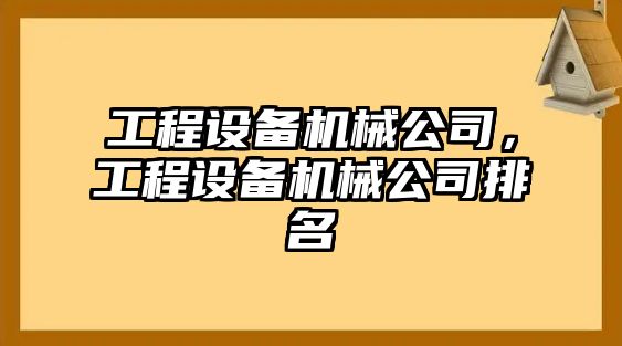 工程設(shè)備機(jī)械公司，工程設(shè)備機(jī)械公司排名