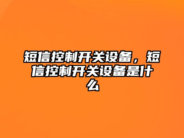 短信控制開關(guān)設(shè)備，短信控制開關(guān)設(shè)備是什么