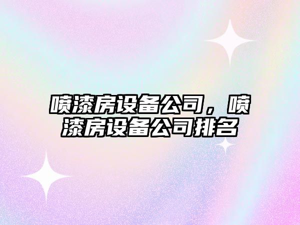 噴漆房設(shè)備公司，噴漆房設(shè)備公司排名