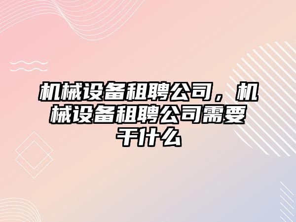 機械設備租聘公司，機械設備租聘公司需要干什么