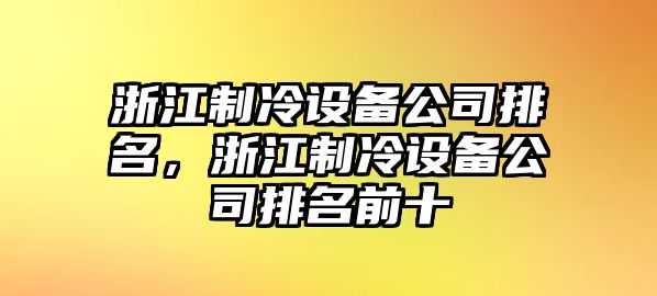 浙江制冷設(shè)備公司排名，浙江制冷設(shè)備公司排名前十