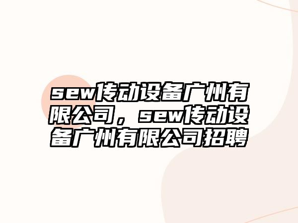 sew傳動設(shè)備廣州有限公司，sew傳動設(shè)備廣州有限公司招聘