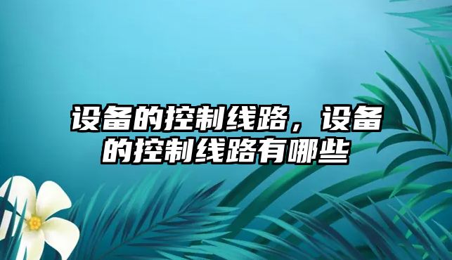 設(shè)備的控制線路，設(shè)備的控制線路有哪些