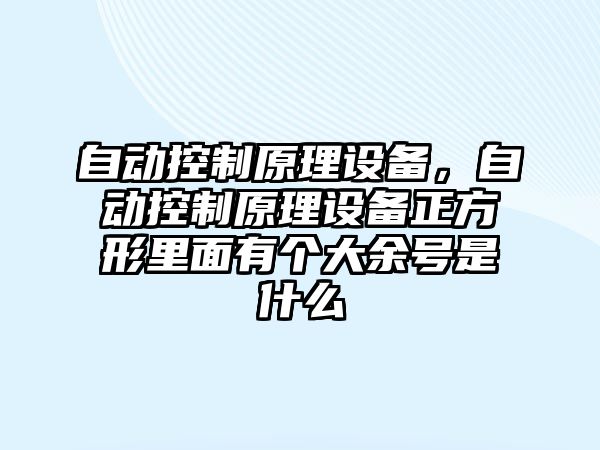 自動控制原理設(shè)備，自動控制原理設(shè)備正方形里面有個大余號是什么