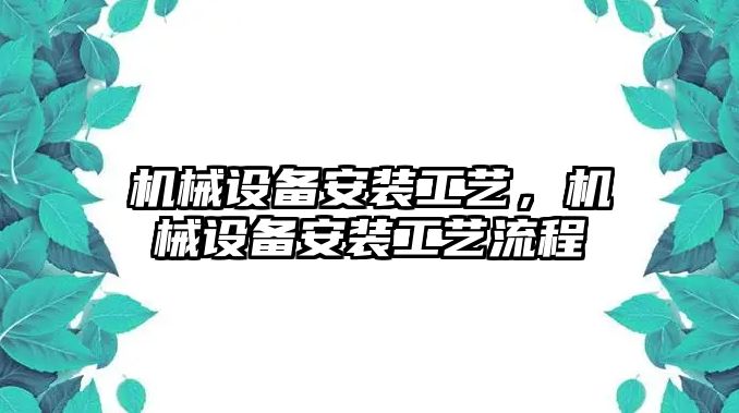 機(jī)械設(shè)備安裝工藝，機(jī)械設(shè)備安裝工藝流程