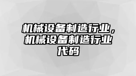 機(jī)械設(shè)備制造行業(yè)，機(jī)械設(shè)備制造行業(yè)代碼