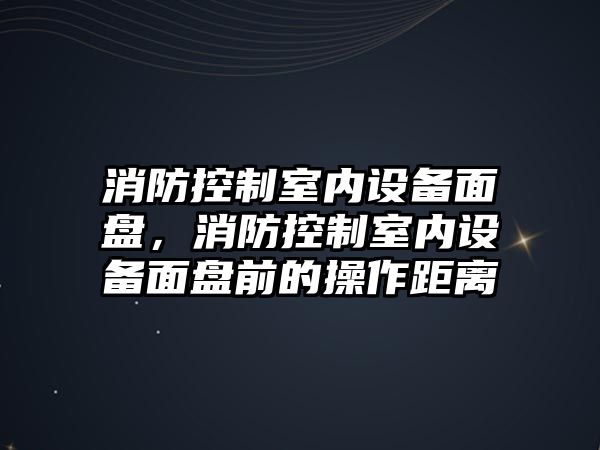 消防控制室內(nèi)設備面盤，消防控制室內(nèi)設備面盤前的操作距離