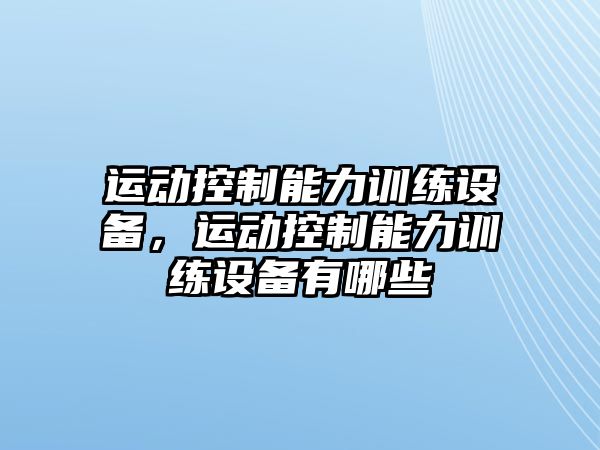 運動控制能力訓(xùn)練設(shè)備，運動控制能力訓(xùn)練設(shè)備有哪些