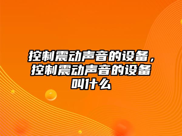 控制震動聲音的設(shè)備，控制震動聲音的設(shè)備叫什么