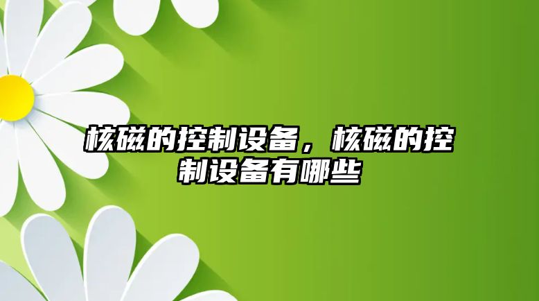 核磁的控制設(shè)備，核磁的控制設(shè)備有哪些