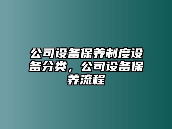 公司設(shè)備保養(yǎng)制度設(shè)備分類(lèi)，公司設(shè)備保養(yǎng)流程