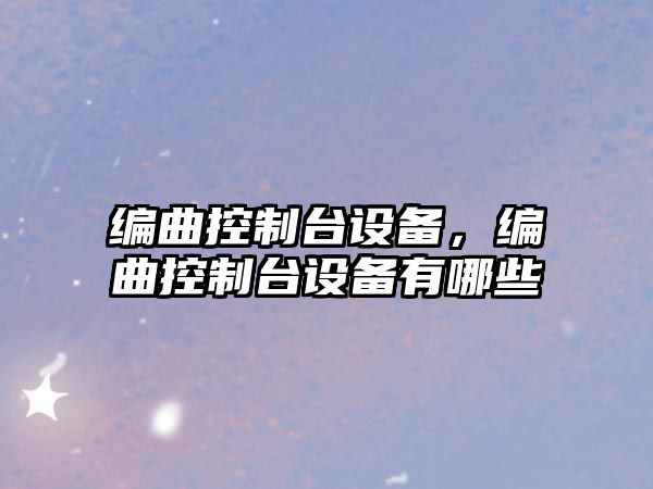 編曲控制臺設(shè)備，編曲控制臺設(shè)備有哪些