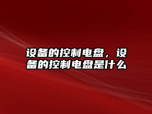 設(shè)備的控制電盤，設(shè)備的控制電盤是什么