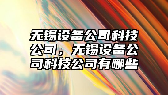 無錫設(shè)備公司科技公司，無錫設(shè)備公司科技公司有哪些