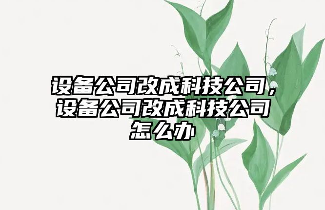 設(shè)備公司改成科技公司，設(shè)備公司改成科技公司怎么辦