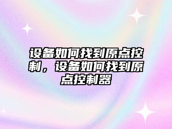 設(shè)備如何找到原點控制，設(shè)備如何找到原點控制器