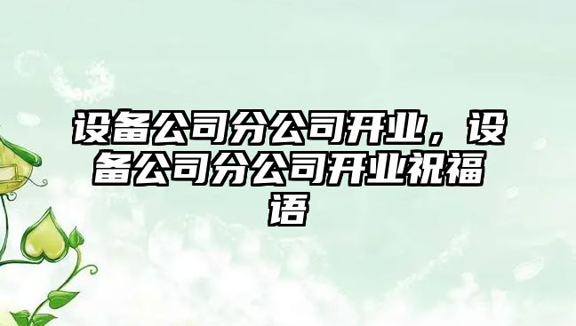 設(shè)備公司分公司開業(yè)，設(shè)備公司分公司開業(yè)祝福語