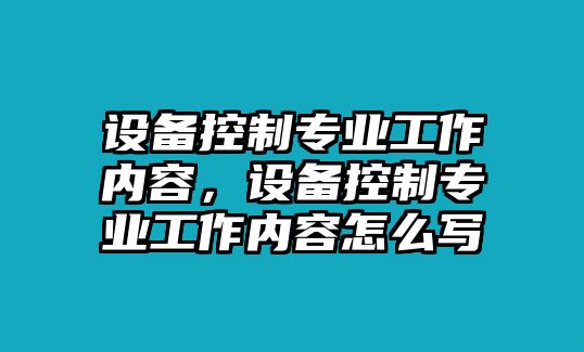 設(shè)備控制專業(yè)工作內(nèi)容，設(shè)備控制專業(yè)工作內(nèi)容怎么寫