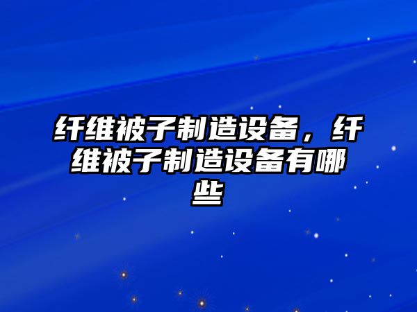 纖維被子制造設(shè)備，纖維被子制造設(shè)備有哪些