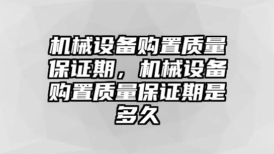 機(jī)械設(shè)備購置質(zhì)量保證期，機(jī)械設(shè)備購置質(zhì)量保證期是多久