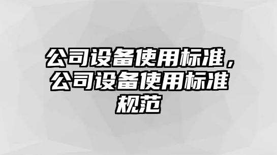 公司設備使用標準，公司設備使用標準規(guī)范