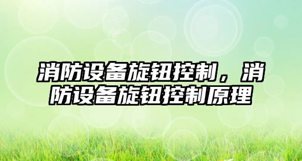 消防設(shè)備旋鈕控制，消防設(shè)備旋鈕控制原理