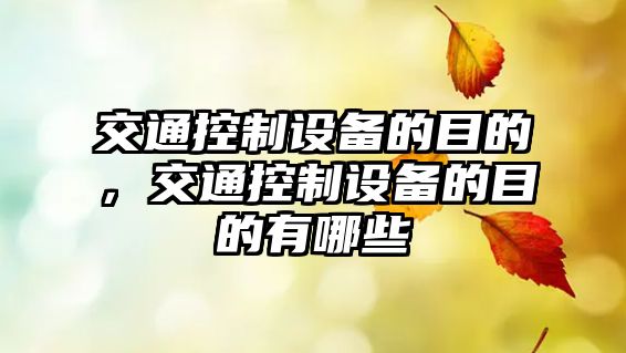 交通控制設(shè)備的目的，交通控制設(shè)備的目的有哪些