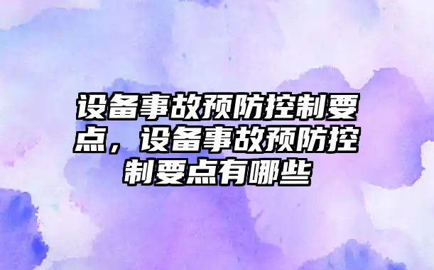 設(shè)備事故預防控制要點，設(shè)備事故預防控制要點有哪些